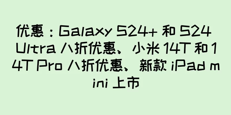 优惠：Galaxy S24+ 和 S24 Ultra 八折优惠、小米 14T 和 14T Pro 八折优惠、新款 iPad mini 上市