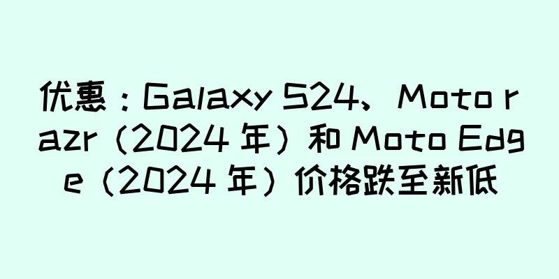 优惠：Galaxy S24、Moto razr（2024 年）和 Moto Edge（2024 年）价格跌至新低