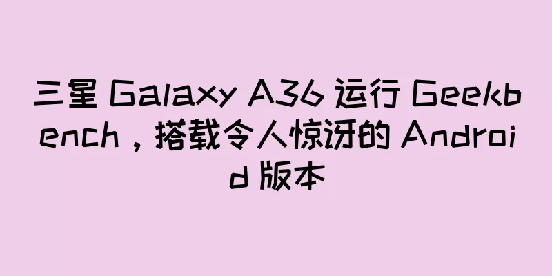 三星 Galaxy A36 运行 Geekbench，搭载令人惊讶的 Android 版本