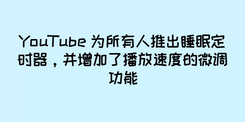 YouTube 为所有人推出睡眠定时器，并增加了播放速度的微调功能