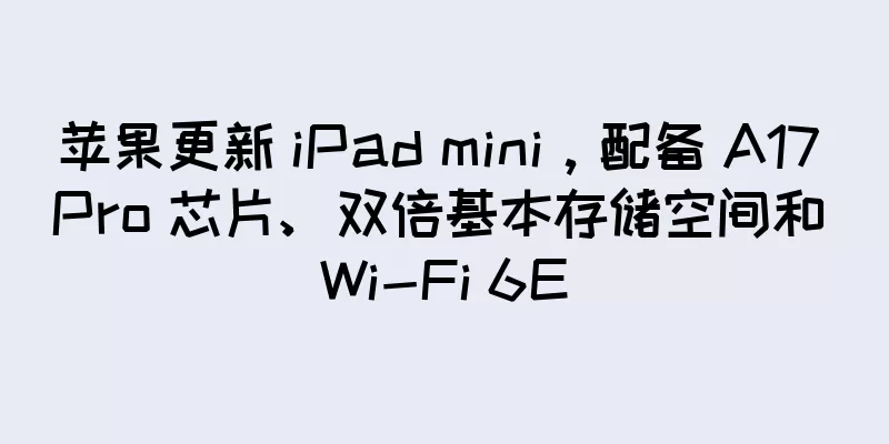 苹果更新 iPad mini，配备 A17 Pro 芯片、双倍基本存储空间和 Wi-Fi 6E