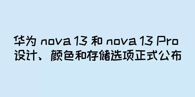 华为 nova 13 和 nova 13 Pro 设计、颜色和存储选项正式公布