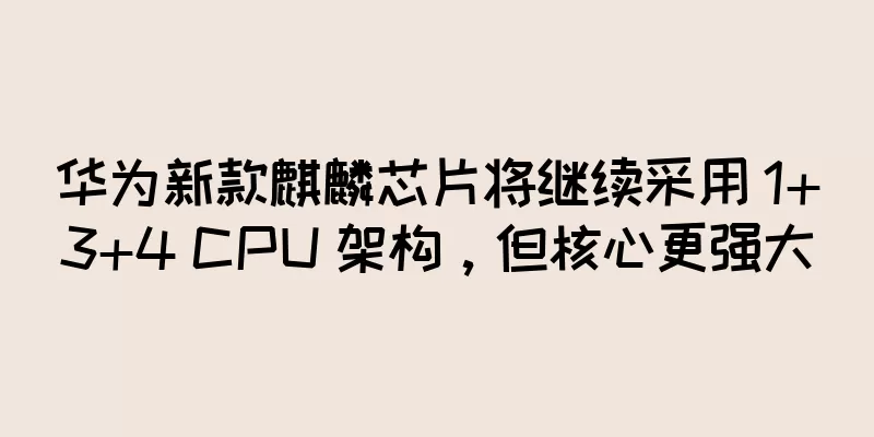 华为新款麒麟芯片将继续采用 1+3+4 CPU 架构，但核心更强大