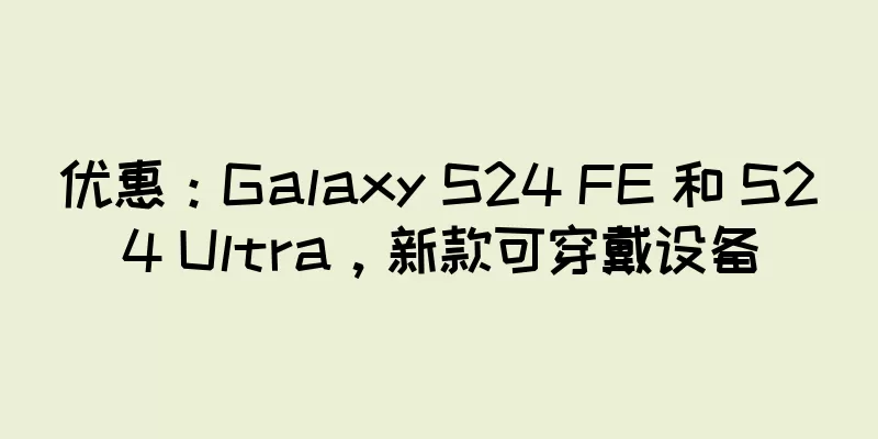 优惠：Galaxy S24 FE 和 S24 Ultra，新款可穿戴设备