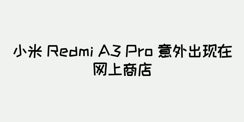 小米 Redmi A3 Pro 意外出现在网上商店