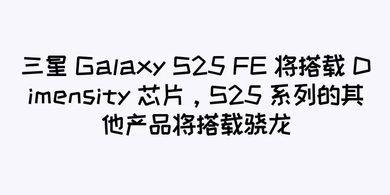 三星 Galaxy S25 FE 将搭载 Dimensity 芯片，S25 系列的其他产品将搭载骁龙
