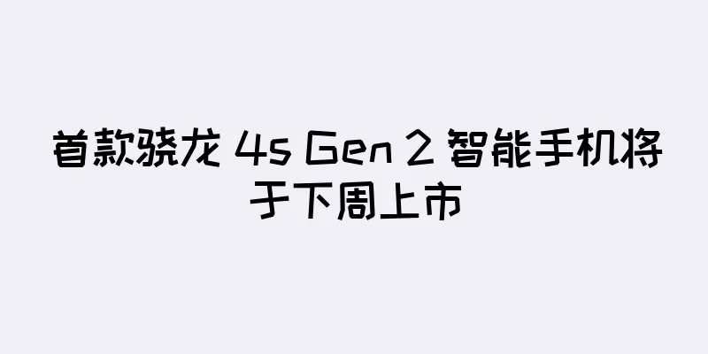 首款骁龙 4s Gen 2 智能手机将于下周上市