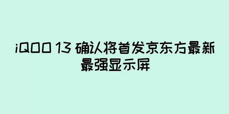 iQOO 13 确认将首发京东方最新最强显示屏