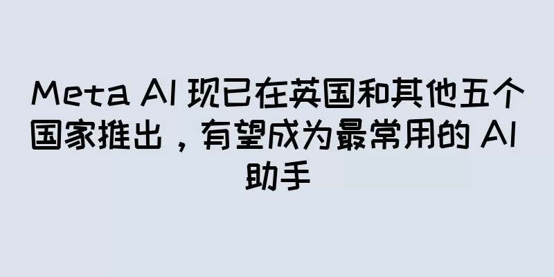 Meta AI 现已在英国和其他五个国家推出，有望成为最常用的 AI 助手
