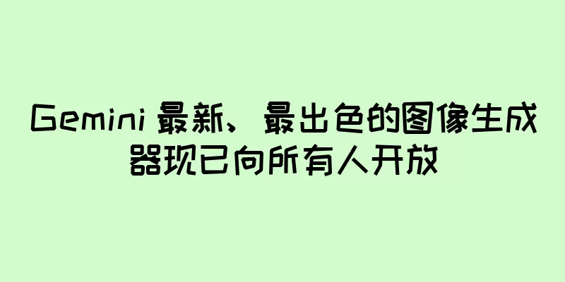 Gemini 最新、最出色的图像生成器现已向所有人开放