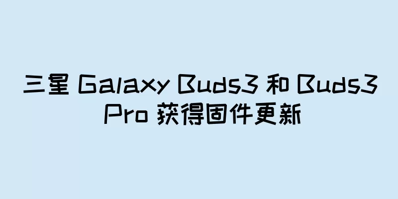 三星 Galaxy Buds3 和 Buds3 Pro 获得固件更新