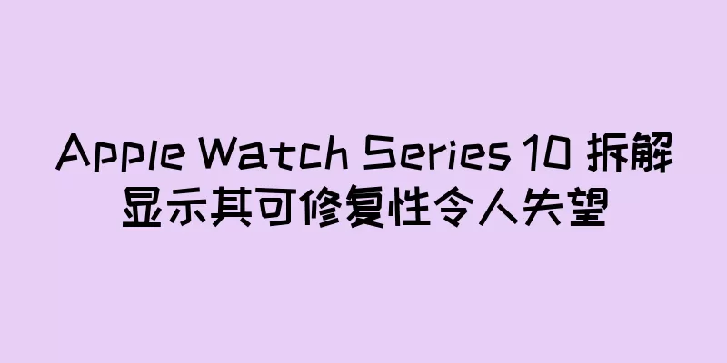 Apple Watch Series 10 拆解显示其可修复性令人失望