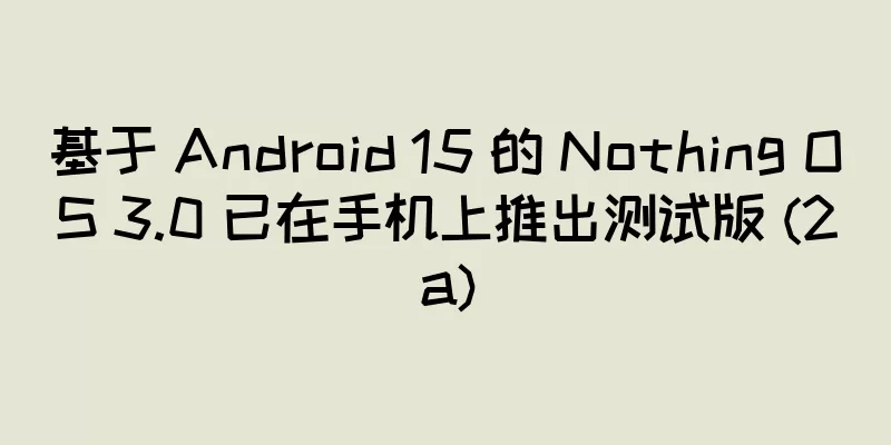 基于 Android 15 的 Nothing OS 3.0 已在手机上推出测试版 (2a)