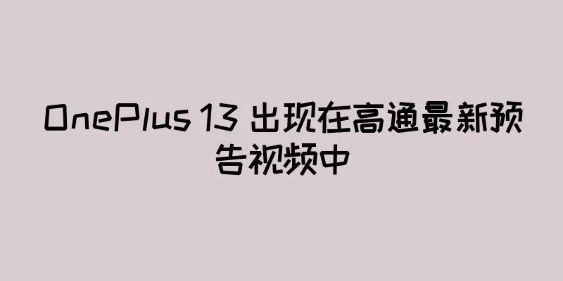 OnePlus 13 出现在高通最新预告视频中