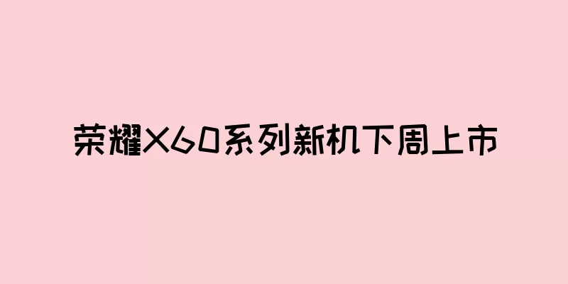 荣耀X60系列新机下周上市