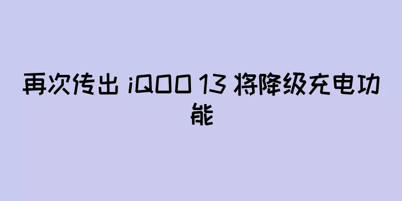 再次传出 iQOO 13 将降级充电功能