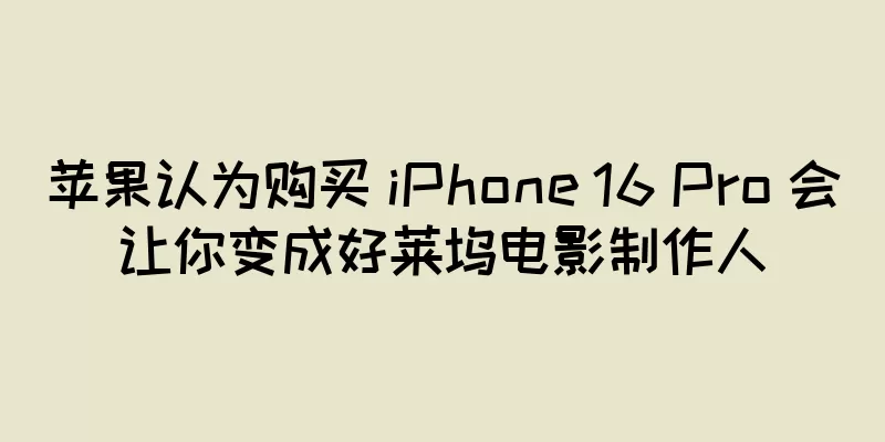 苹果认为购买 iPhone 16 Pro 会让你变成好莱坞电影制作人