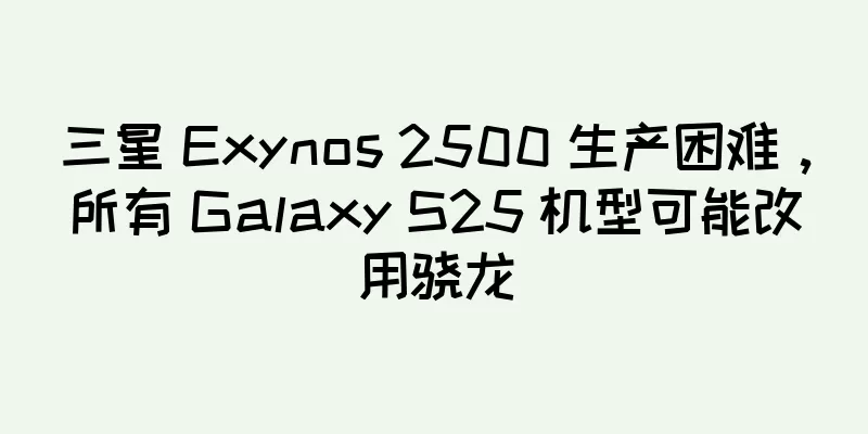 三星 Exynos 2500 生产困难，所有 Galaxy S25 机型可能改用骁龙