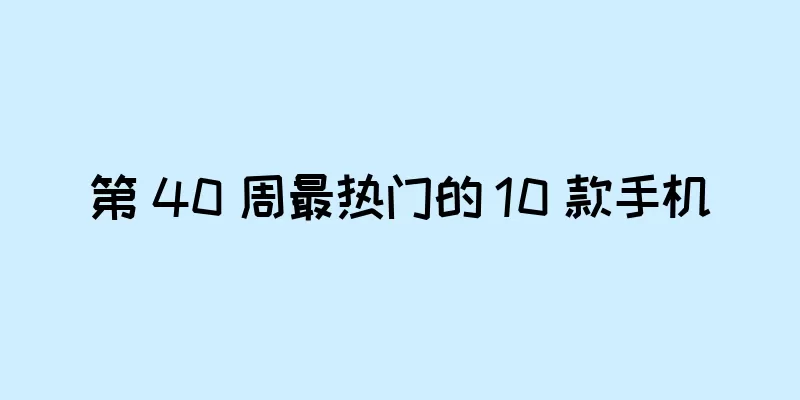 第 40 周最热门的 10 款手机
