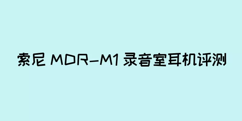 索尼 MDR-M1 录音室耳机评测