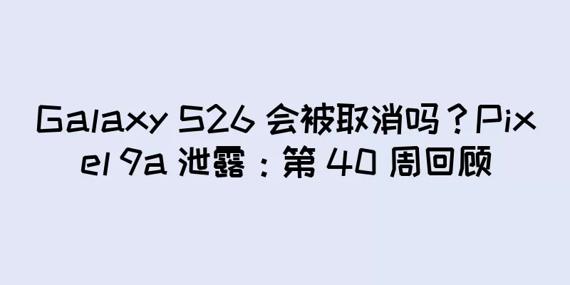 Galaxy S26 会被取消吗？Pixel 9a 泄露：第 40 周回顾