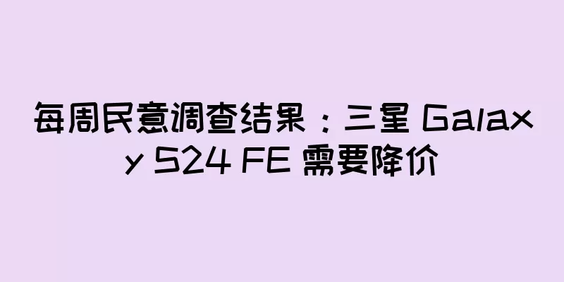 每周民意调查结果：三星 Galaxy S24 FE 需要降价