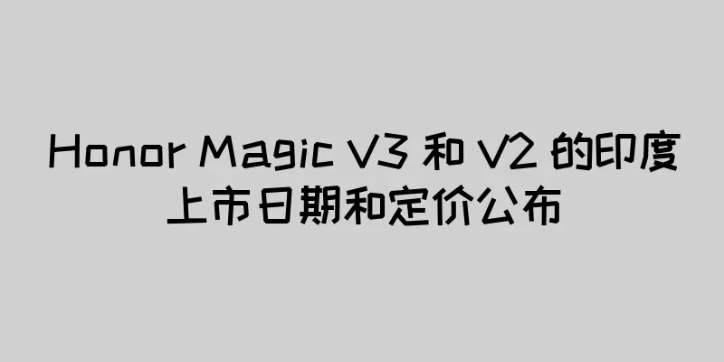 Honor Magic V3 和 V2 的印度上市日期和定价公布