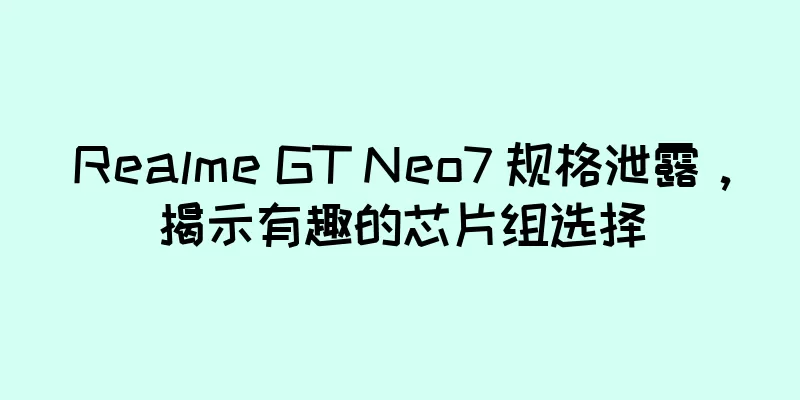 Realme GT Neo7 规格泄露，揭示有趣的芯片组选择