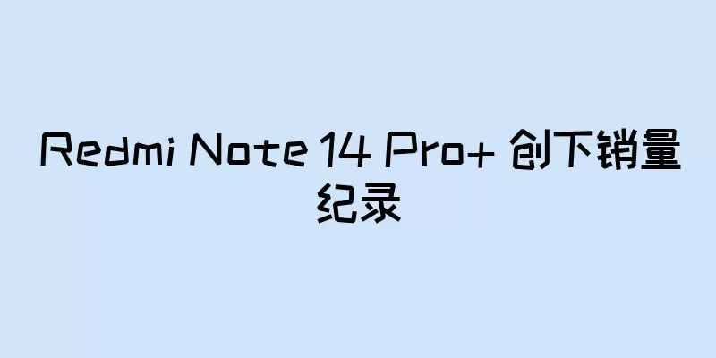 Redmi Note 14 Pro+ 创下销量纪录