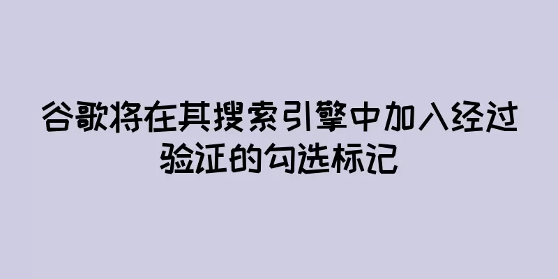 谷歌将在其搜索引擎中加入经过验证的勾选标记