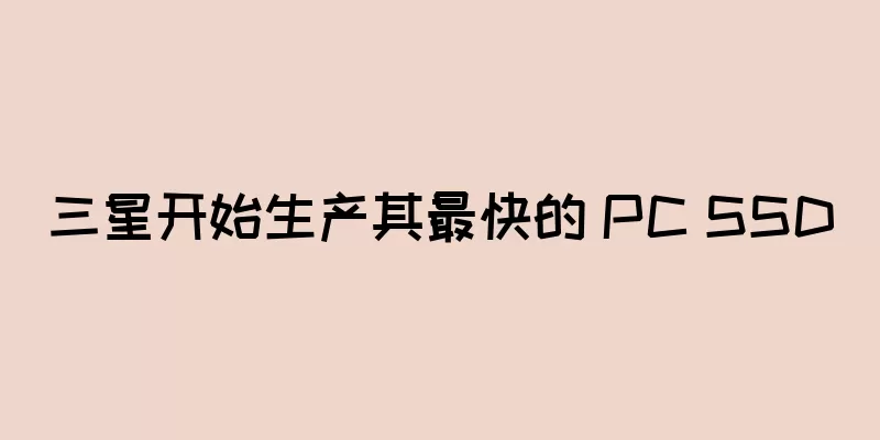 三星开始生产其最快的 PC SSD