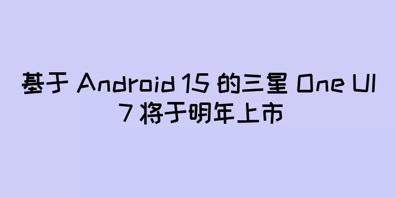 基于 Android 15 的三星 One UI 7 将于明年上市