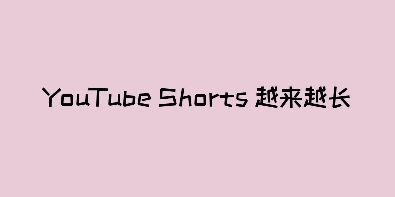 YouTube Shorts 越来越长