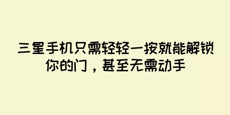 三星手机只需轻轻一按就能解锁你的门，甚至无需动手