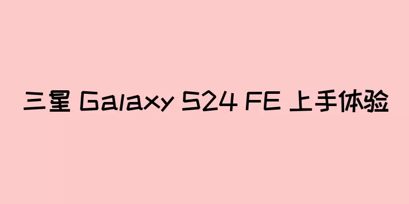 三星 Galaxy S24 FE 上手体验