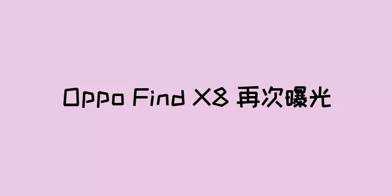 Oppo Find X8 再次曝光