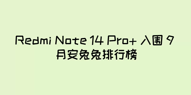 Redmi Note 14 Pro+ 入围 9 月安兔兔排行榜