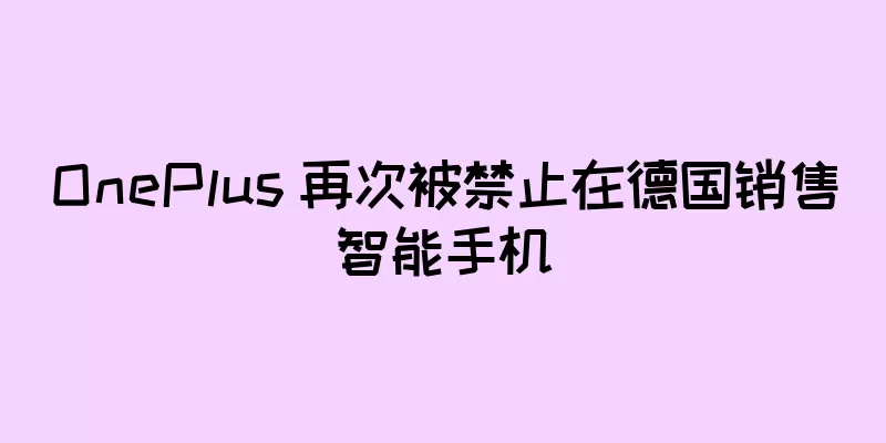 OnePlus 再次被禁止在德国销售智能手机