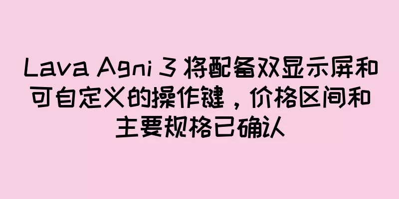 Lava Agni 3 将配备双显示屏和可自定义的操作键，价格区间和主要规格已确认