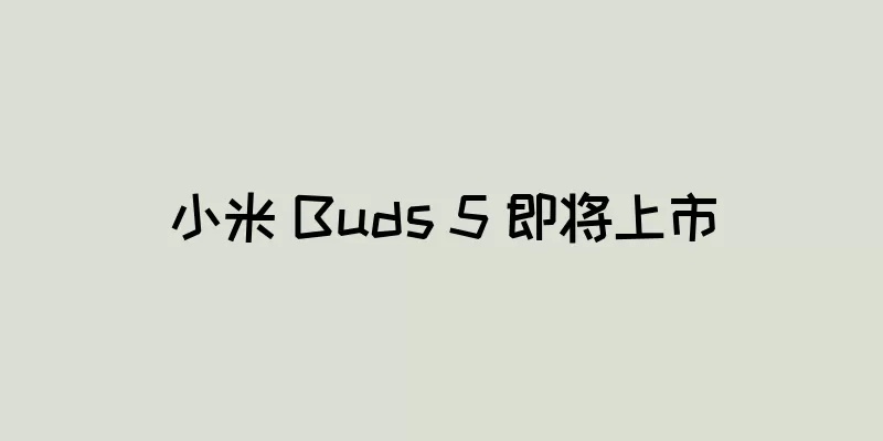 小米 Buds 5 即将上市
