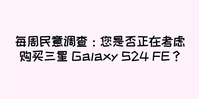 每周民意调查：您是否正在考虑购买三星 Galaxy S24 FE？