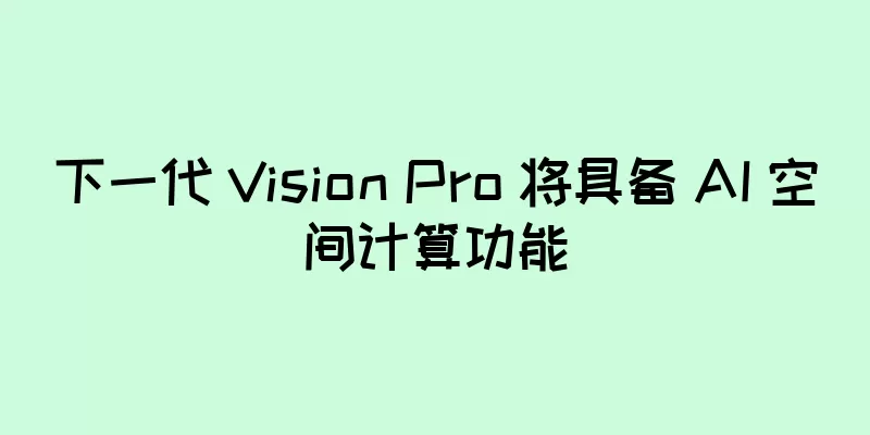 下一代 Vision Pro 将具备 AI 空间计算功能