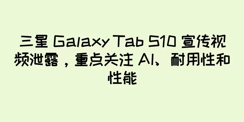 三星 Galaxy Tab S10 宣传视频泄露，重点关注 AI、耐用性和性能
