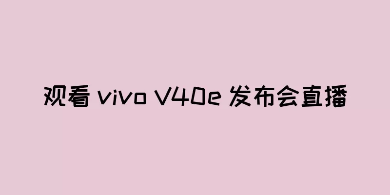 观看 vivo V40e 发布会直播