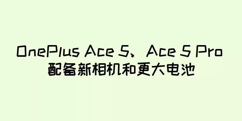 OnePlus Ace 5、Ace 5 Pro 配备新相机和更大电池