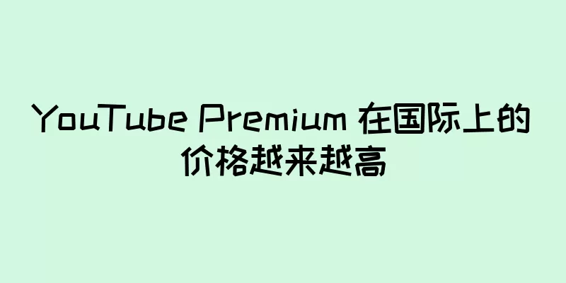 YouTube Premium 在国际上的价格越来越高