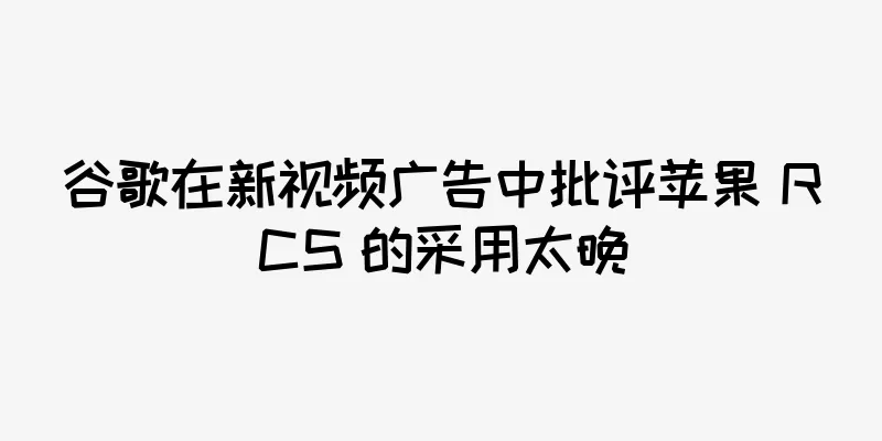 谷歌在新视频广告中批评苹果 RCS 的采用太晚