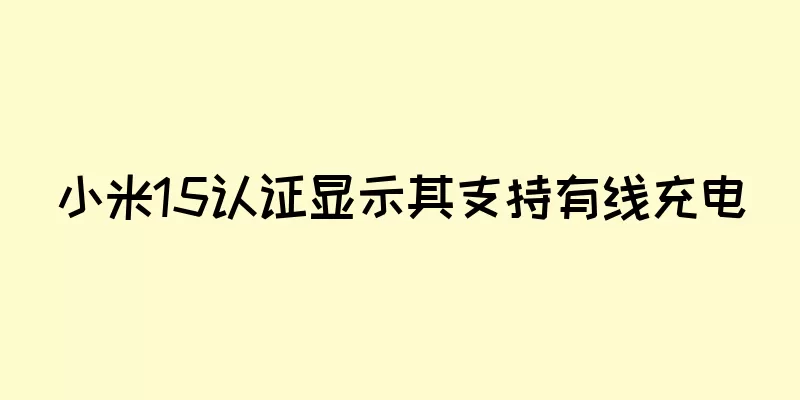 小米15认证显示其支持有线充电