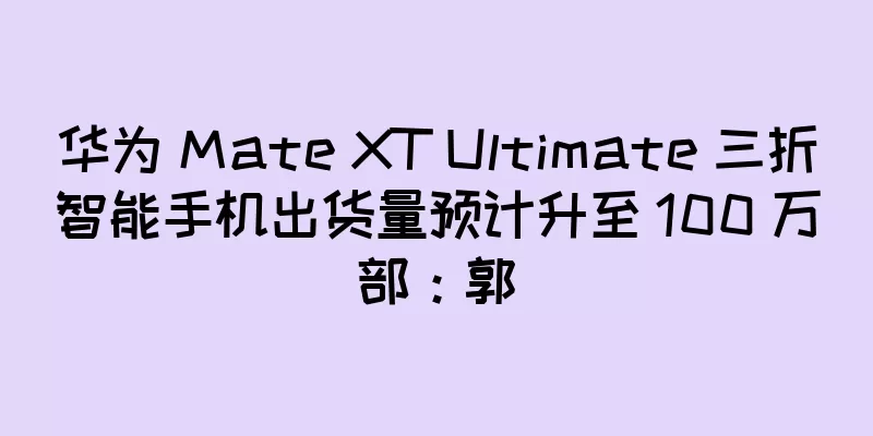华为 Mate XT Ultimate 三折智能手机出货量预计升至 100 万部：郭
