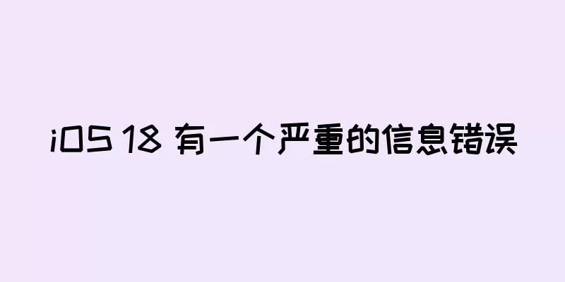 iOS 18 有一个严重的信息错误
